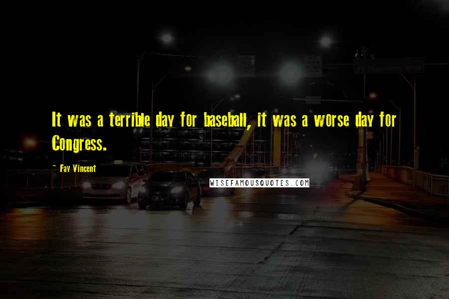 Fay Vincent Quotes: It was a terrible day for baseball, it was a worse day for Congress.