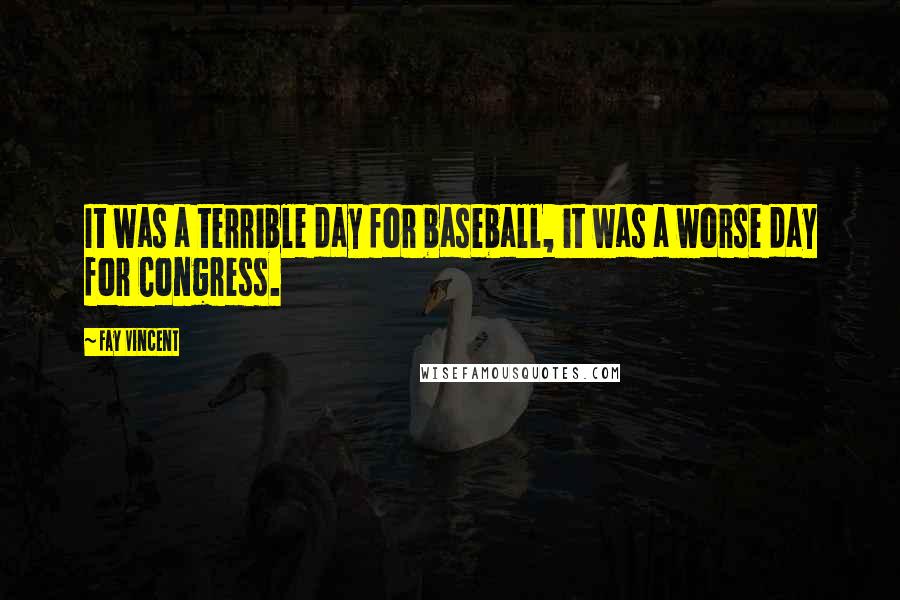 Fay Vincent Quotes: It was a terrible day for baseball, it was a worse day for Congress.