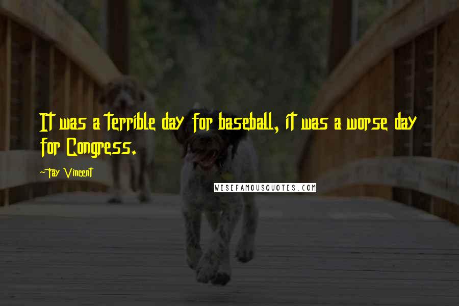Fay Vincent Quotes: It was a terrible day for baseball, it was a worse day for Congress.