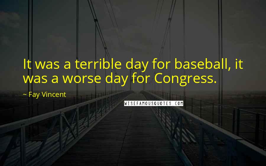 Fay Vincent Quotes: It was a terrible day for baseball, it was a worse day for Congress.