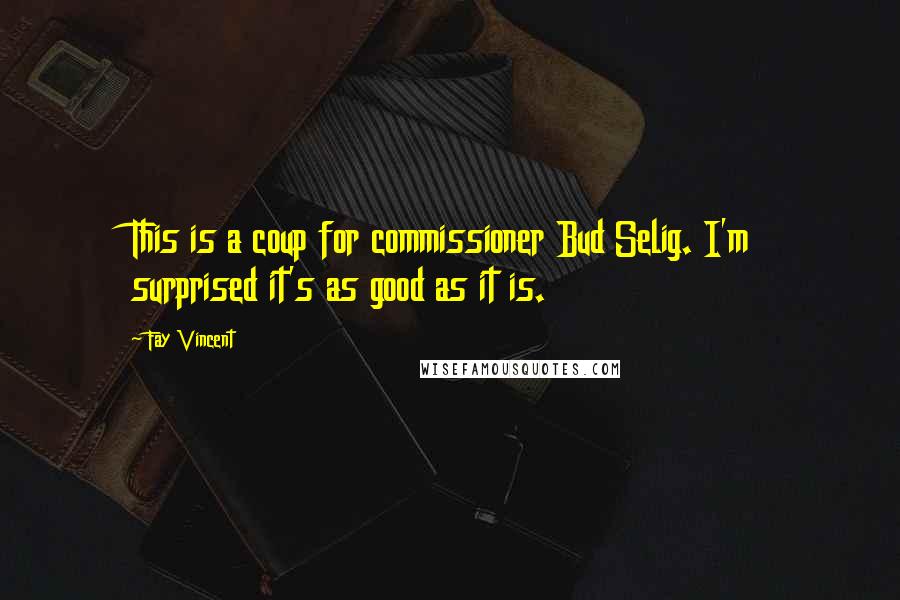 Fay Vincent Quotes: This is a coup for commissioner Bud Selig. I'm surprised it's as good as it is.