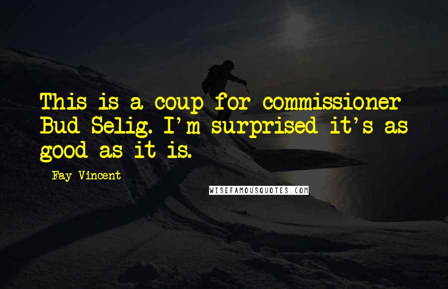 Fay Vincent Quotes: This is a coup for commissioner Bud Selig. I'm surprised it's as good as it is.