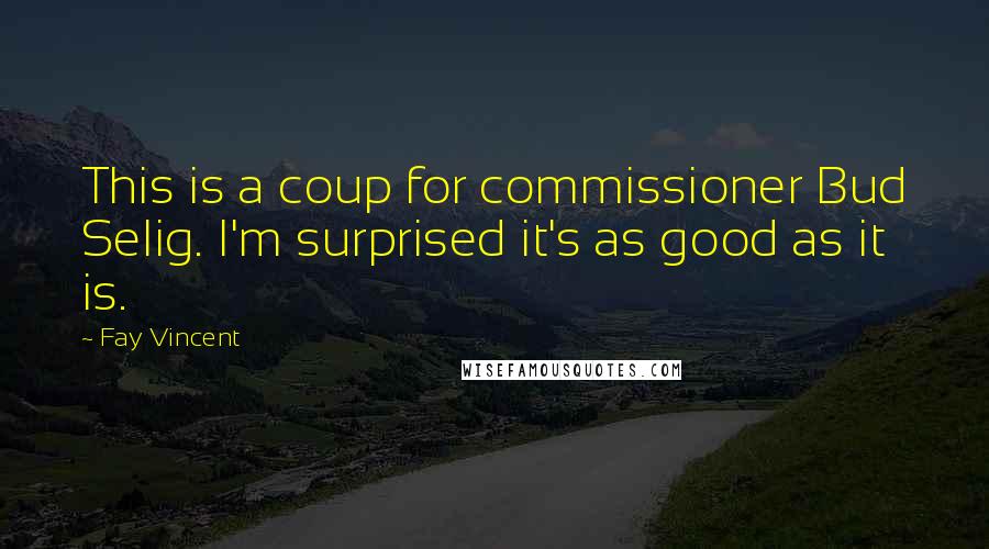 Fay Vincent Quotes: This is a coup for commissioner Bud Selig. I'm surprised it's as good as it is.