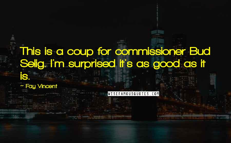 Fay Vincent Quotes: This is a coup for commissioner Bud Selig. I'm surprised it's as good as it is.
