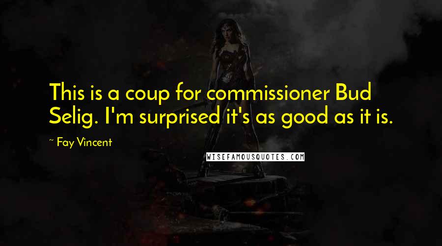 Fay Vincent Quotes: This is a coup for commissioner Bud Selig. I'm surprised it's as good as it is.