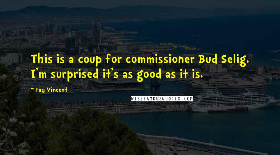 Fay Vincent Quotes: This is a coup for commissioner Bud Selig. I'm surprised it's as good as it is.