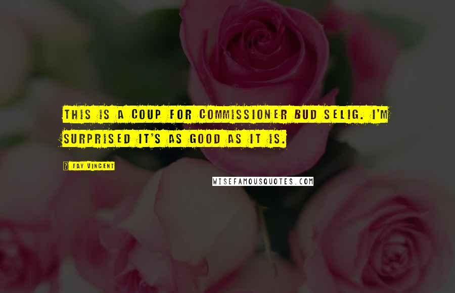 Fay Vincent Quotes: This is a coup for commissioner Bud Selig. I'm surprised it's as good as it is.