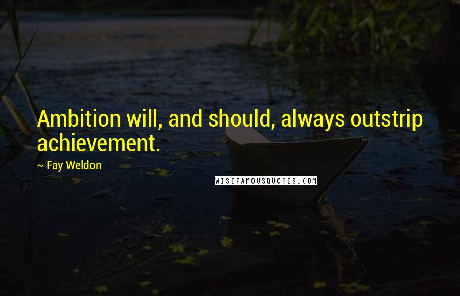 Fay Weldon Quotes: Ambition will, and should, always outstrip achievement.