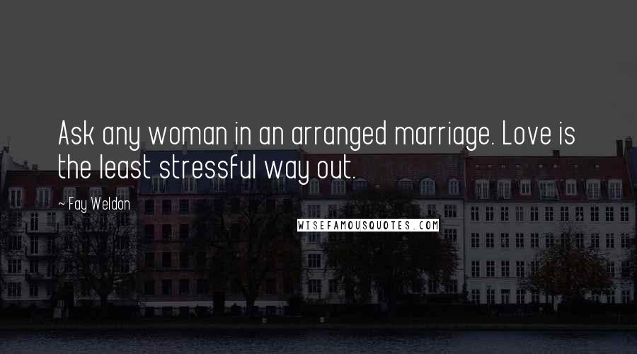 Fay Weldon Quotes: Ask any woman in an arranged marriage. Love is the least stressful way out.