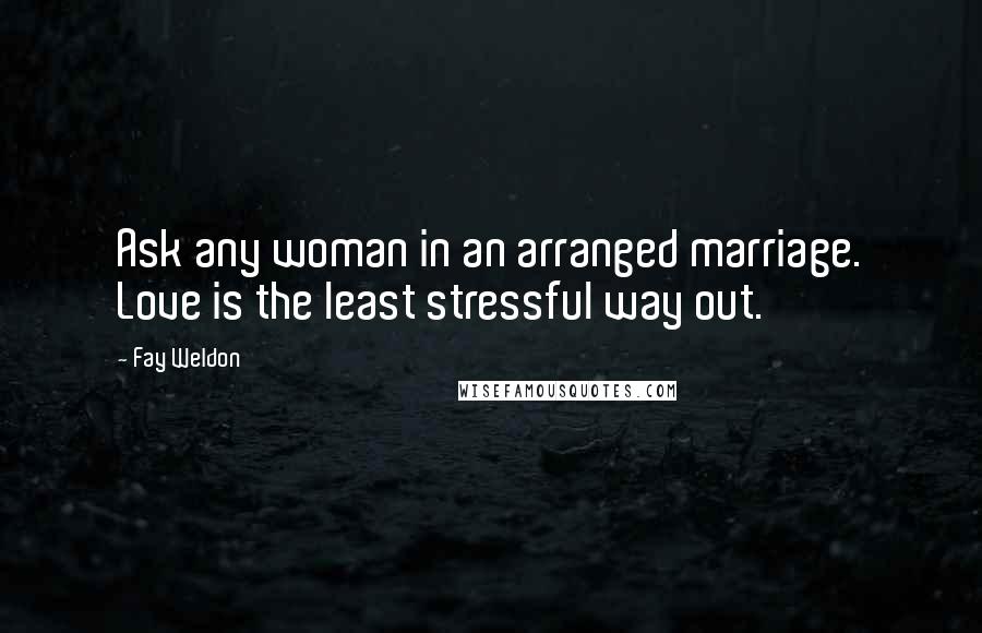 Fay Weldon Quotes: Ask any woman in an arranged marriage. Love is the least stressful way out.