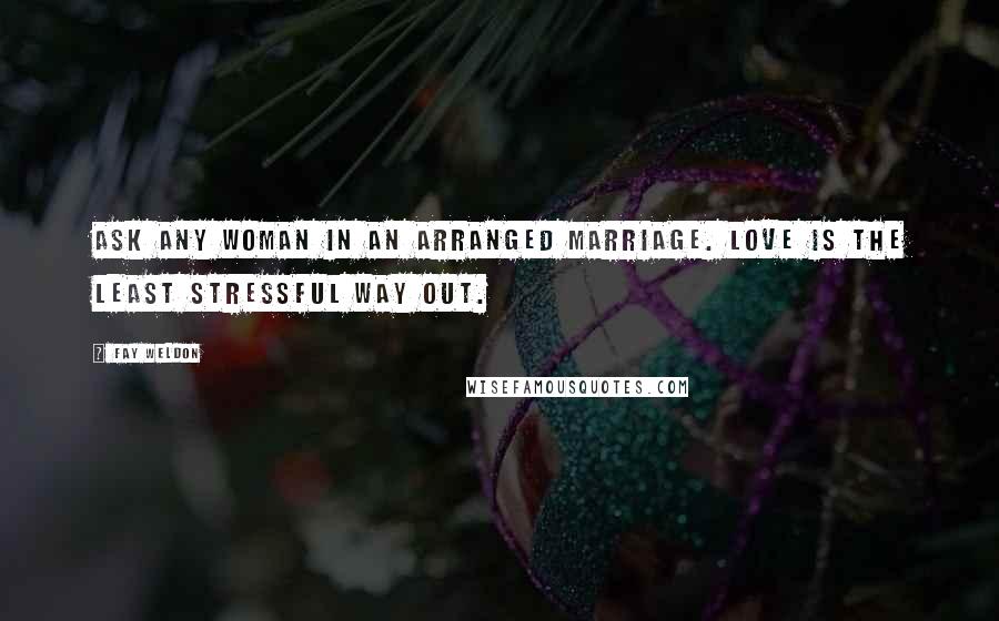 Fay Weldon Quotes: Ask any woman in an arranged marriage. Love is the least stressful way out.