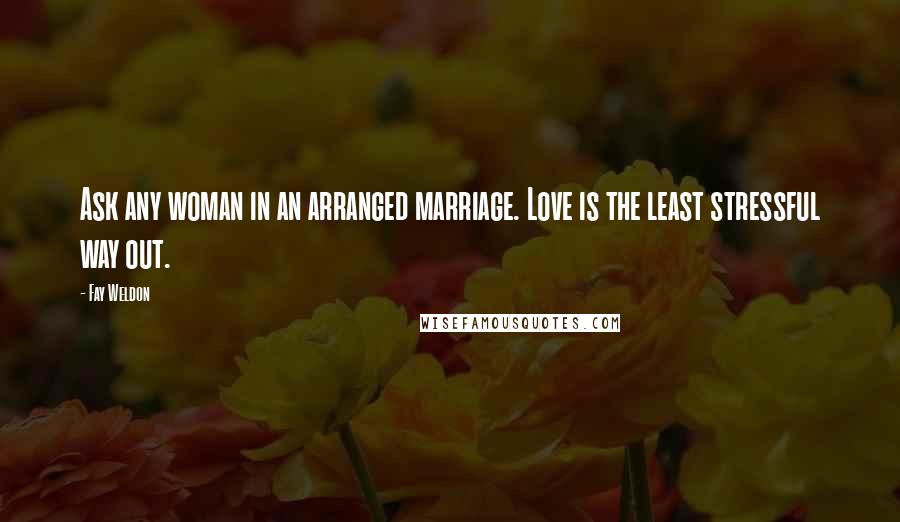 Fay Weldon Quotes: Ask any woman in an arranged marriage. Love is the least stressful way out.