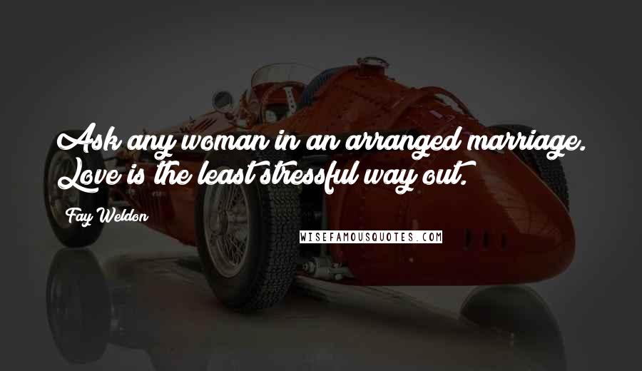Fay Weldon Quotes: Ask any woman in an arranged marriage. Love is the least stressful way out.