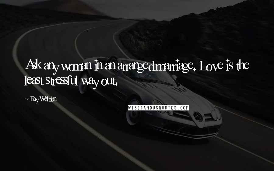 Fay Weldon Quotes: Ask any woman in an arranged marriage. Love is the least stressful way out.