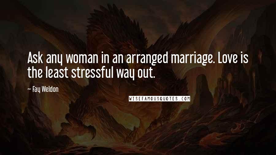 Fay Weldon Quotes: Ask any woman in an arranged marriage. Love is the least stressful way out.