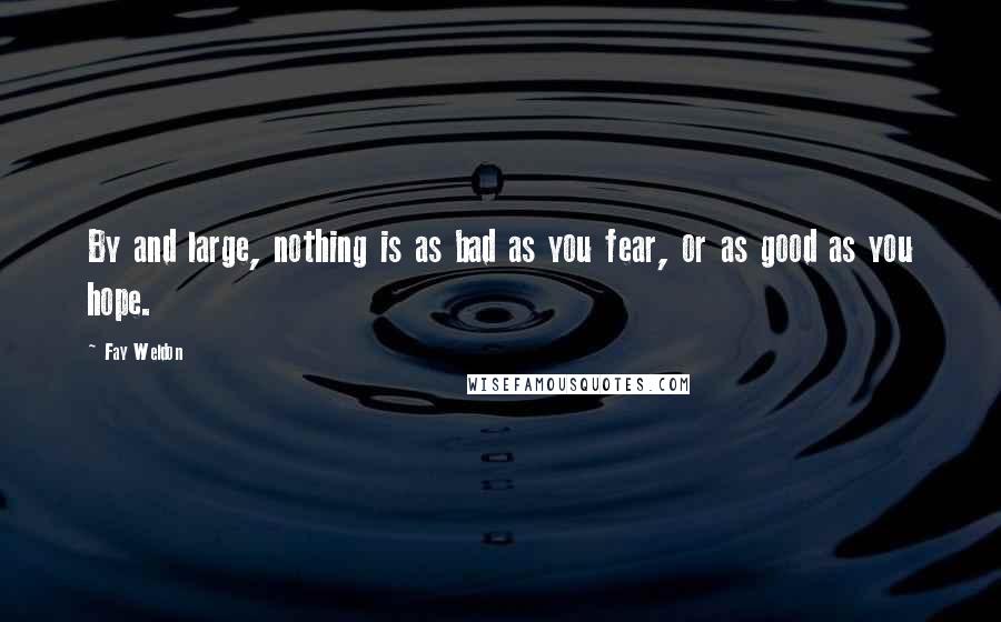 Fay Weldon Quotes: By and large, nothing is as bad as you fear, or as good as you hope.