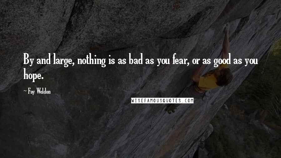 Fay Weldon Quotes: By and large, nothing is as bad as you fear, or as good as you hope.