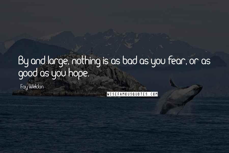 Fay Weldon Quotes: By and large, nothing is as bad as you fear, or as good as you hope.