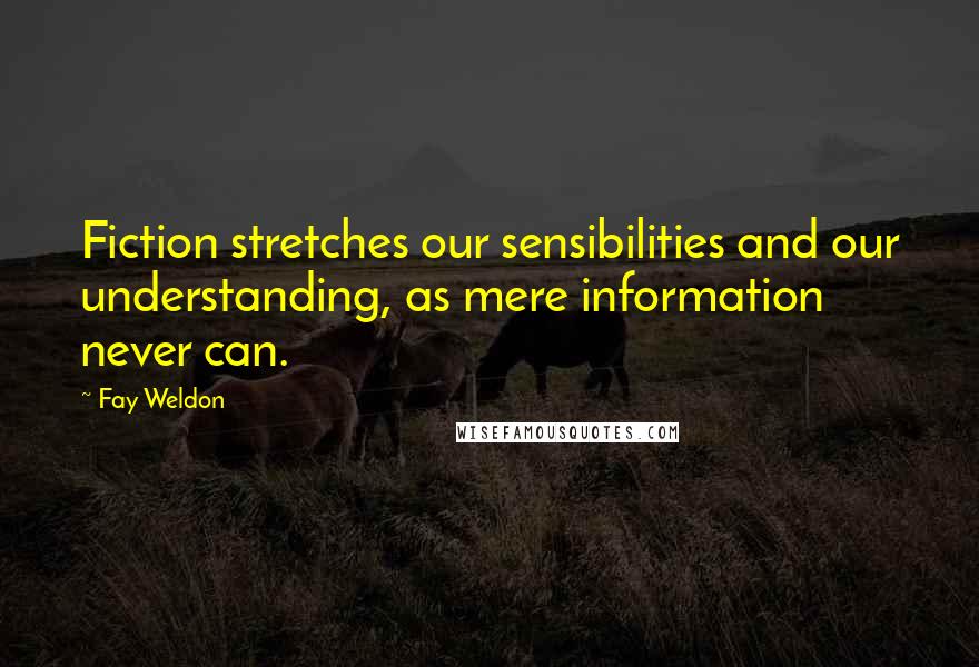 Fay Weldon Quotes: Fiction stretches our sensibilities and our understanding, as mere information never can.