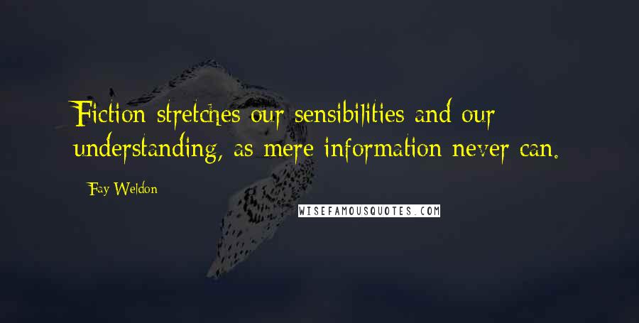 Fay Weldon Quotes: Fiction stretches our sensibilities and our understanding, as mere information never can.