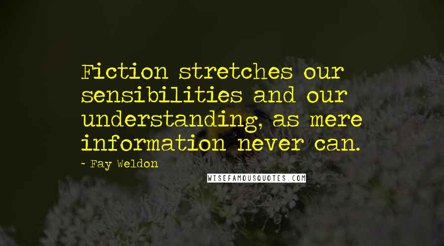 Fay Weldon Quotes: Fiction stretches our sensibilities and our understanding, as mere information never can.