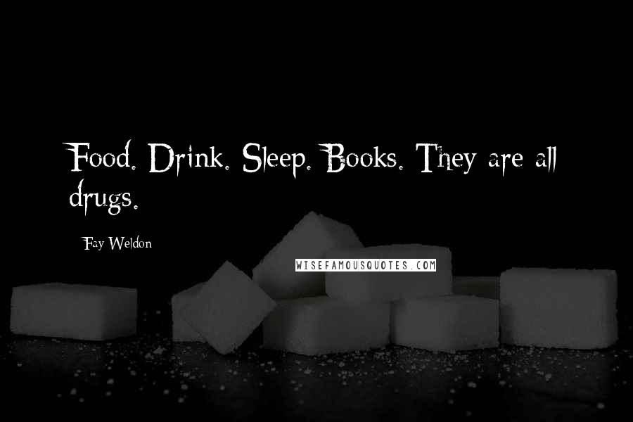 Fay Weldon Quotes: Food. Drink. Sleep. Books. They are all drugs.