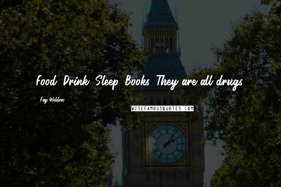 Fay Weldon Quotes: Food. Drink. Sleep. Books. They are all drugs.