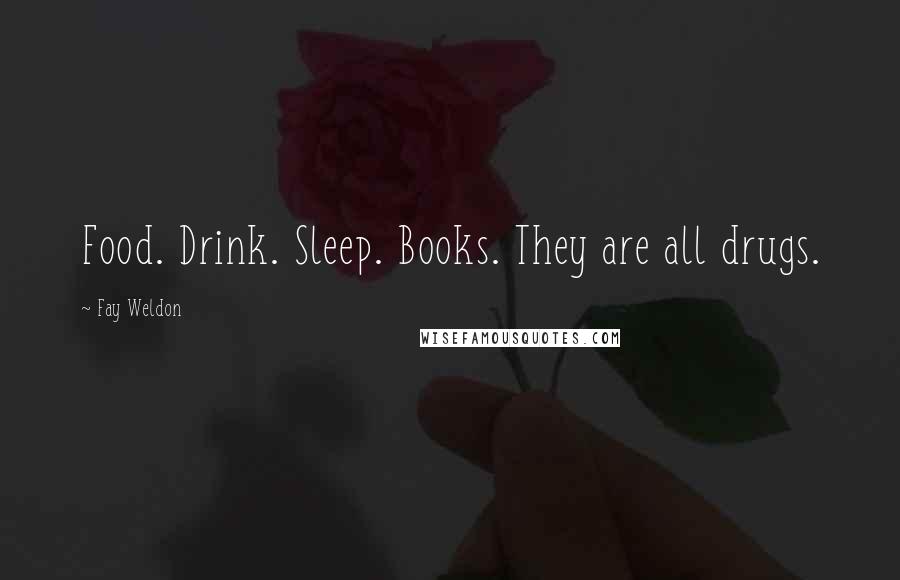 Fay Weldon Quotes: Food. Drink. Sleep. Books. They are all drugs.