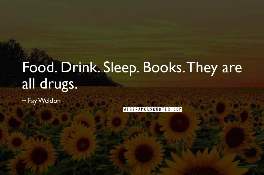Fay Weldon Quotes: Food. Drink. Sleep. Books. They are all drugs.