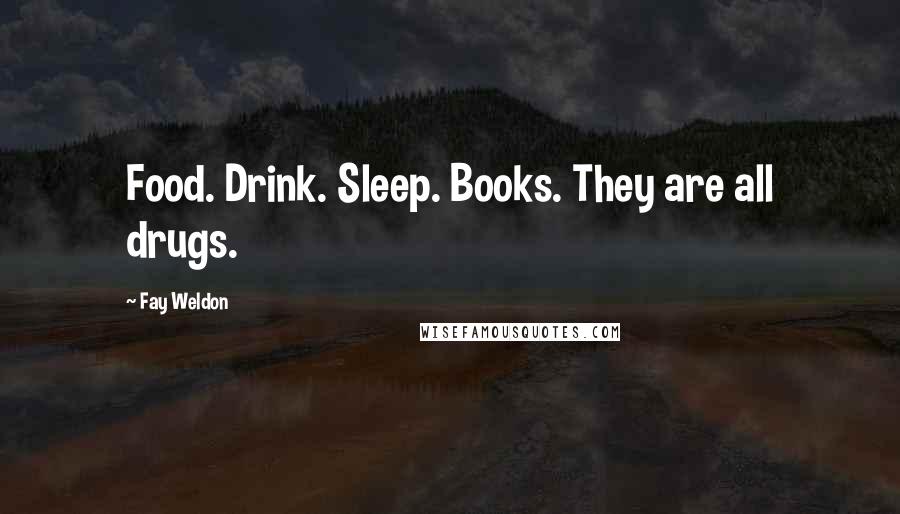 Fay Weldon Quotes: Food. Drink. Sleep. Books. They are all drugs.