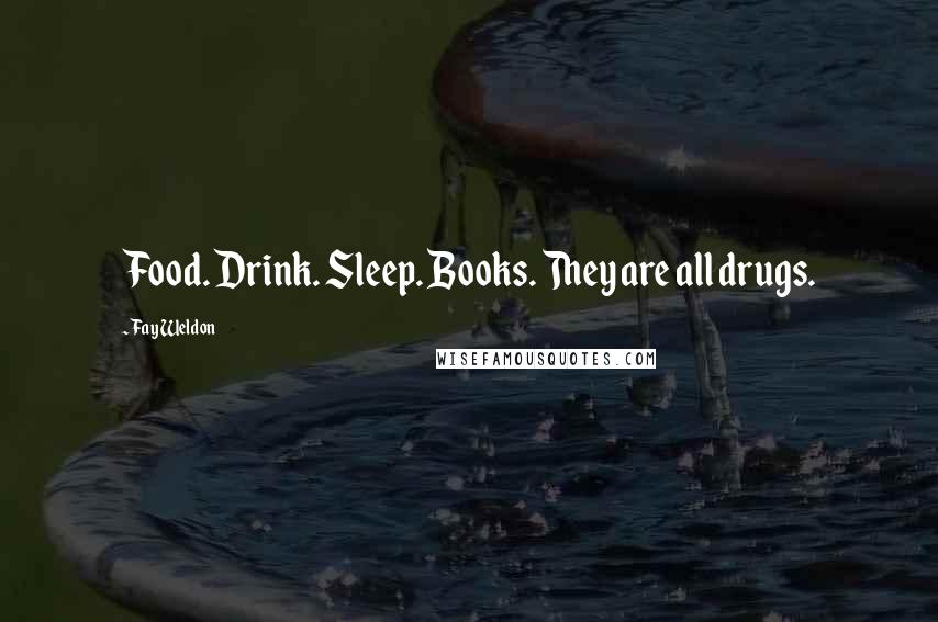 Fay Weldon Quotes: Food. Drink. Sleep. Books. They are all drugs.