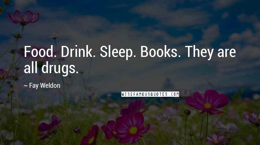 Fay Weldon Quotes: Food. Drink. Sleep. Books. They are all drugs.