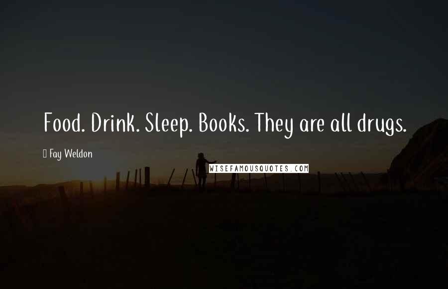 Fay Weldon Quotes: Food. Drink. Sleep. Books. They are all drugs.