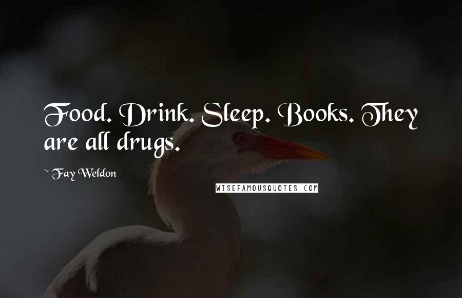 Fay Weldon Quotes: Food. Drink. Sleep. Books. They are all drugs.