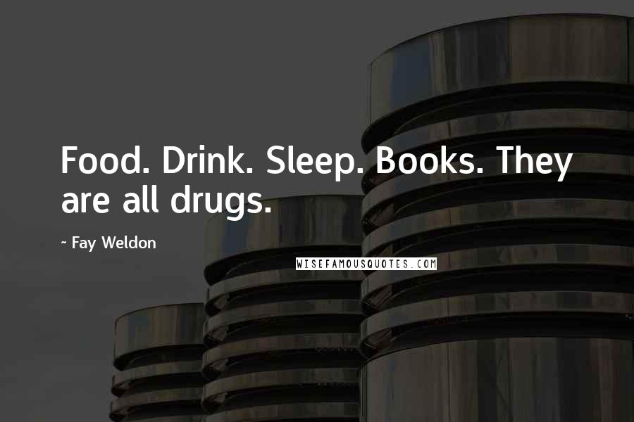 Fay Weldon Quotes: Food. Drink. Sleep. Books. They are all drugs.