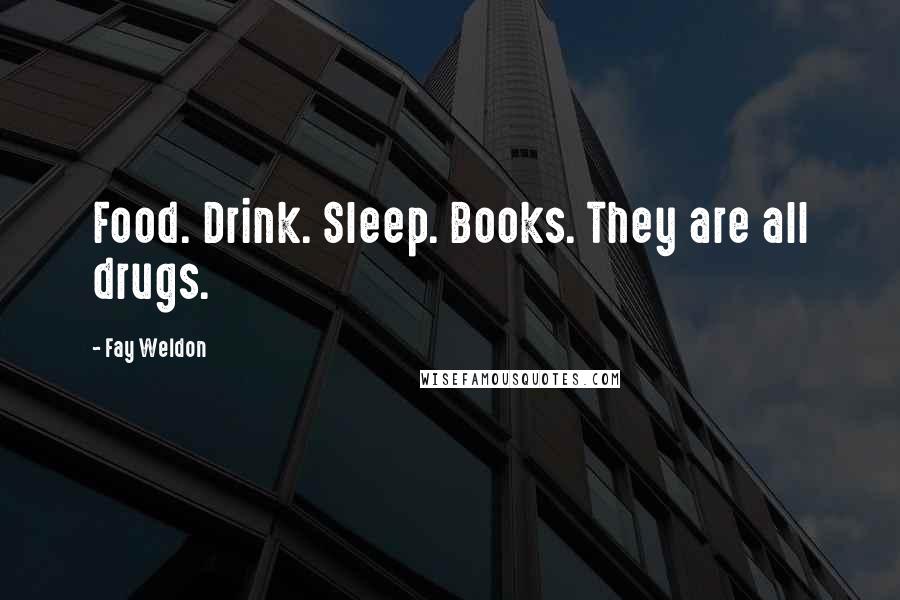 Fay Weldon Quotes: Food. Drink. Sleep. Books. They are all drugs.