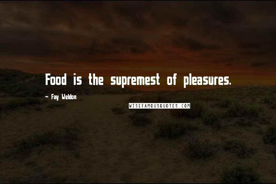 Fay Weldon Quotes: Food is the supremest of pleasures.