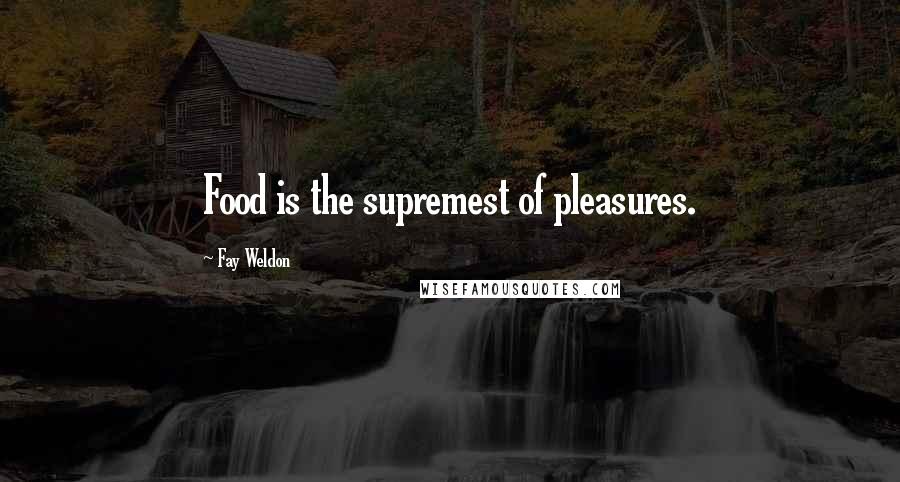 Fay Weldon Quotes: Food is the supremest of pleasures.