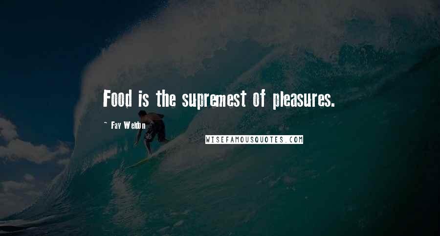 Fay Weldon Quotes: Food is the supremest of pleasures.