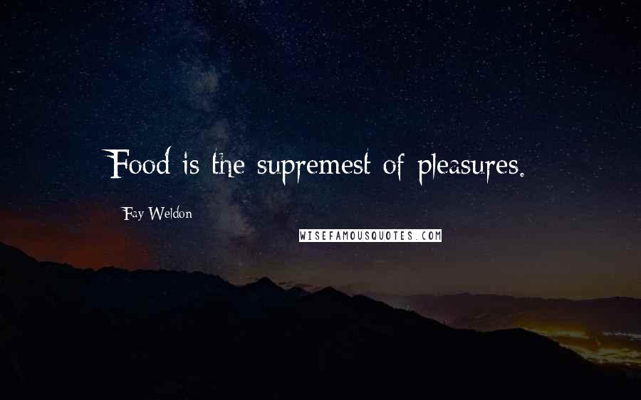 Fay Weldon Quotes: Food is the supremest of pleasures.