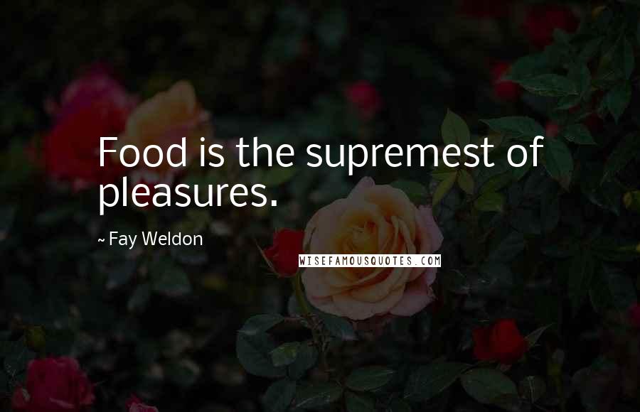 Fay Weldon Quotes: Food is the supremest of pleasures.