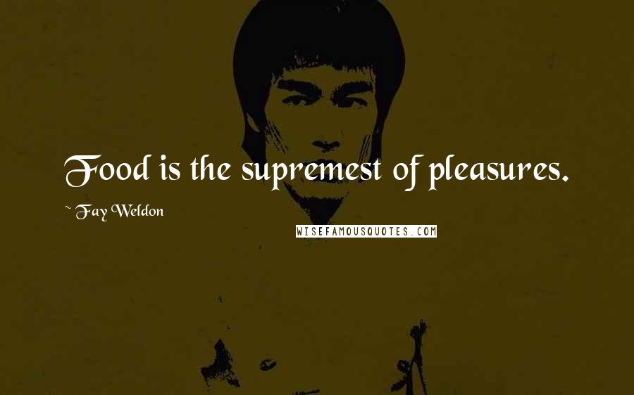 Fay Weldon Quotes: Food is the supremest of pleasures.