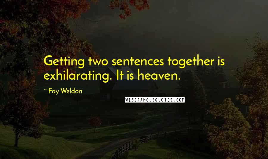 Fay Weldon Quotes: Getting two sentences together is exhilarating. It is heaven.