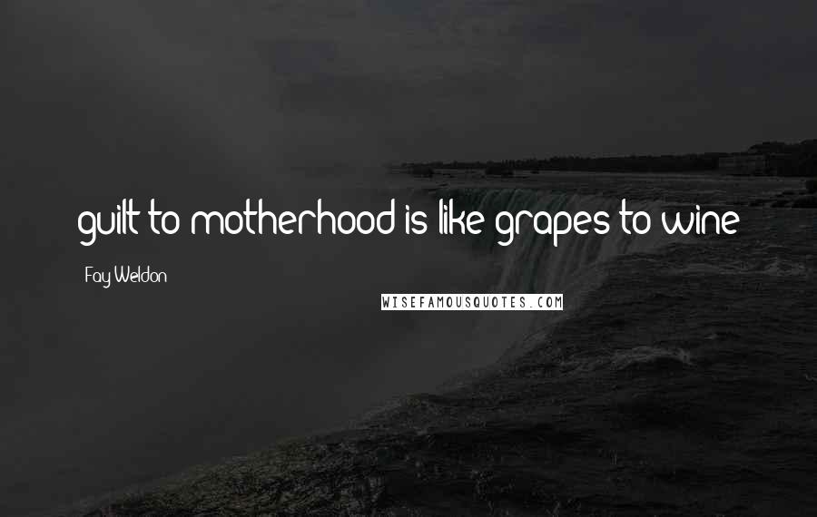 Fay Weldon Quotes: guilt to motherhood is like grapes to wine