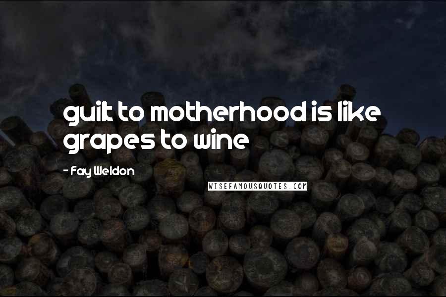 Fay Weldon Quotes: guilt to motherhood is like grapes to wine