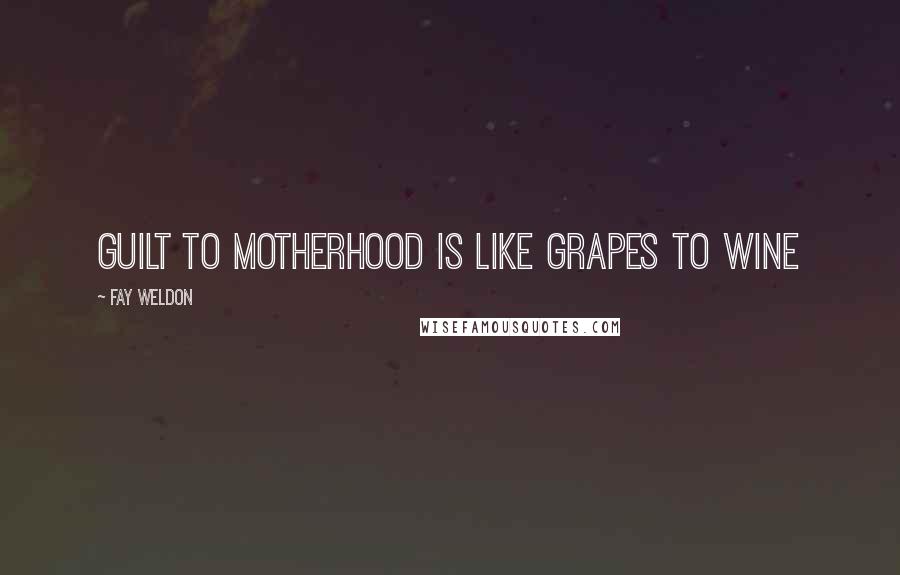 Fay Weldon Quotes: guilt to motherhood is like grapes to wine