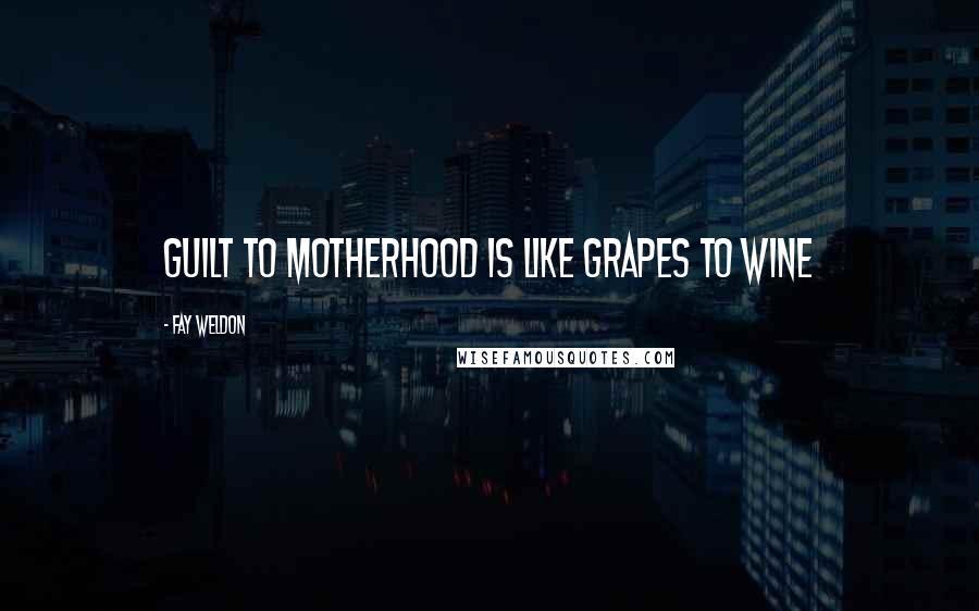 Fay Weldon Quotes: guilt to motherhood is like grapes to wine