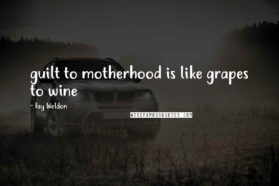 Fay Weldon Quotes: guilt to motherhood is like grapes to wine