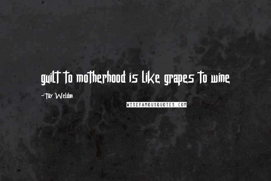 Fay Weldon Quotes: guilt to motherhood is like grapes to wine