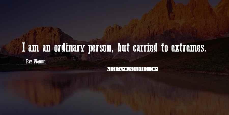 Fay Weldon Quotes: I am an ordinary person, but carried to extremes.